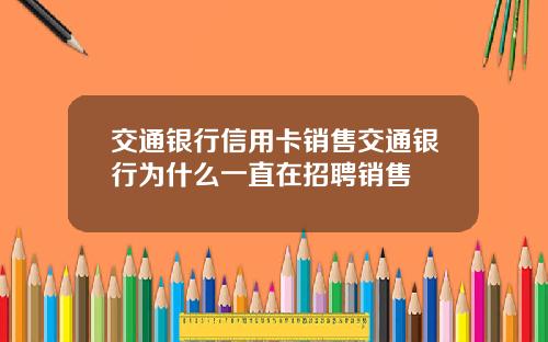 交通银行信用卡销售交通银行为什么一直在招聘销售