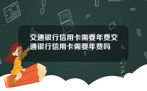 交通银行信用卡需要年费交通银行信用卡需要年费吗