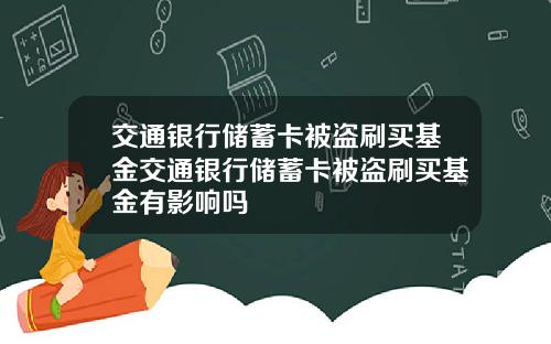 交通银行储蓄卡被盗刷买基金交通银行储蓄卡被盗刷买基金有影响吗