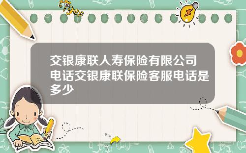 交银康联人寿保险有限公司电话交银康联保险客服电话是多少