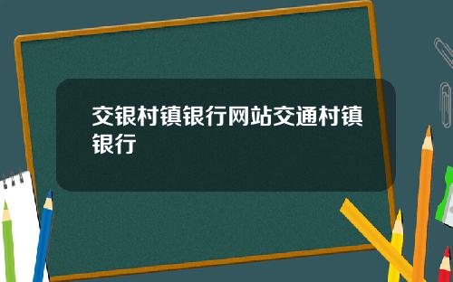 交银村镇银行网站交通村镇银行