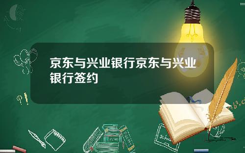 京东与兴业银行京东与兴业银行签约