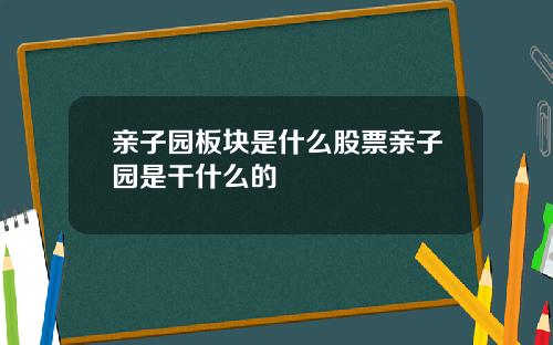 亲子园板块是什么股票亲子园是干什么的