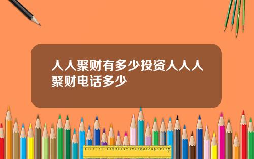人人聚财有多少投资人人人聚财电话多少