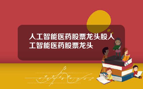 人工智能医药股票龙头股人工智能医药股票龙头
