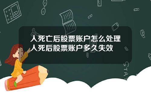 人死亡后股票账户怎么处理人死后股票账户多久失效
