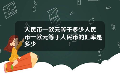 人民币一欧元等于多少人民币一欧元等于人民币的汇率是多少