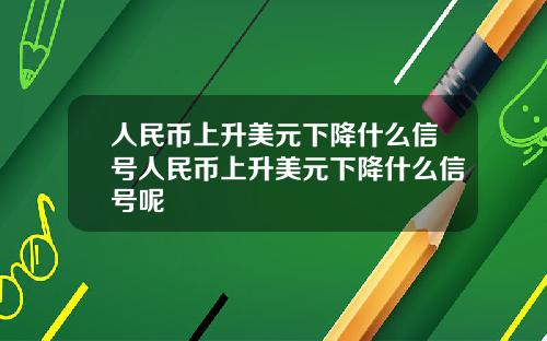 人民币上升美元下降什么信号人民币上升美元下降什么信号呢