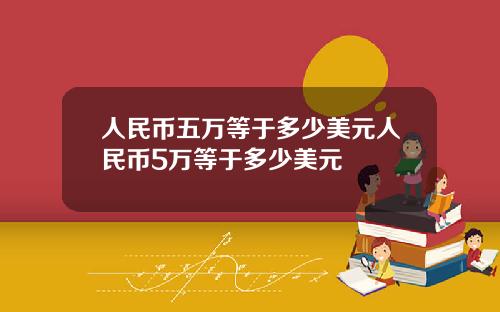 人民币五万等于多少美元人民币5万等于多少美元