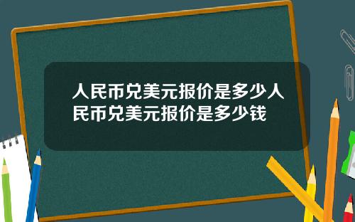 人民币兑美元报价是多少人民币兑美元报价是多少钱