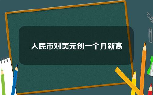 人民币对美元创一个月新高