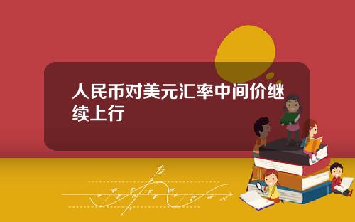 人民币对美元汇率中间价继续上行