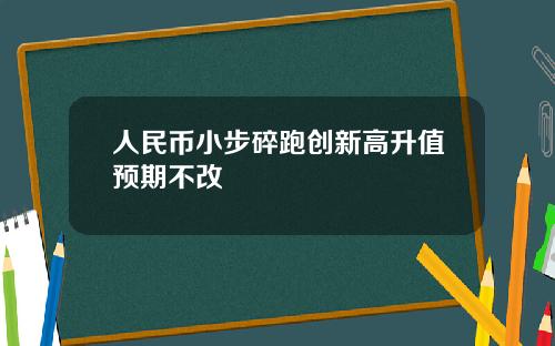 人民币小步碎跑创新高升值预期不改