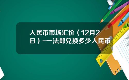 人民币市场汇价(12月2日)-一法郎兑换多少人民币