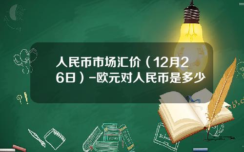 人民币市场汇价(12月26日)-欧元对人民币是多少