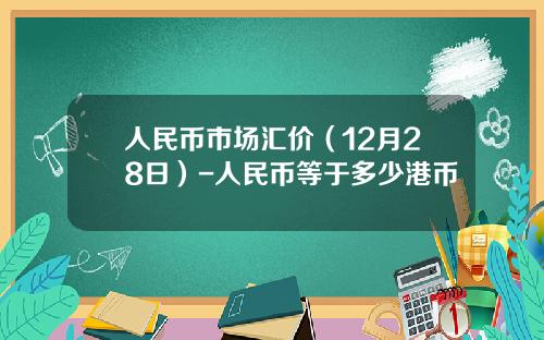 人民币市场汇价(12月28日)-人民币等于多少港币
