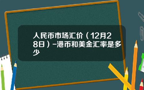 人民币市场汇价(12月28日)-港币和美金汇率是多少