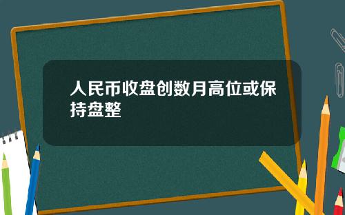 人民币收盘创数月高位或保持盘整