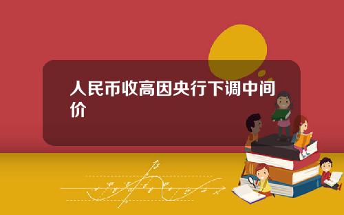 人民币收高因央行下调中间价