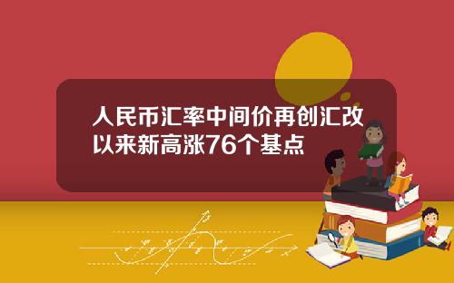 人民币汇率中间价再创汇改以来新高涨76个基点
