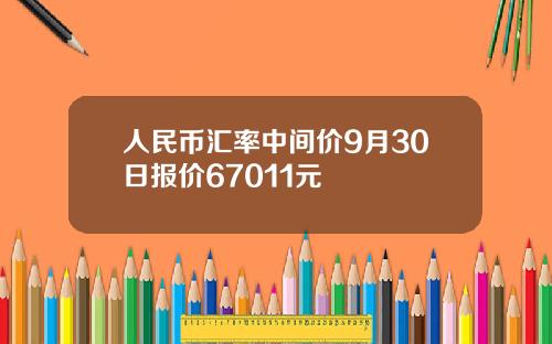 人民币汇率中间价9月30日报价67011元