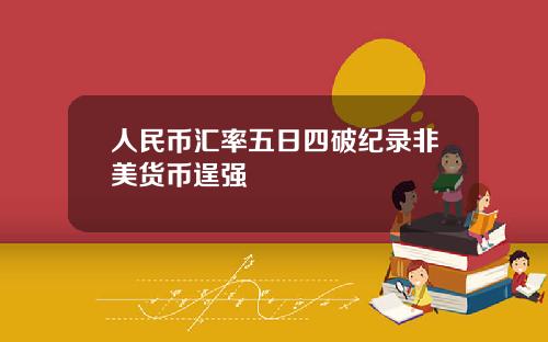 人民币汇率五日四破纪录非美货币逞强