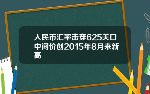 人民币汇率击穿625关口中间价创2015年8月来新高