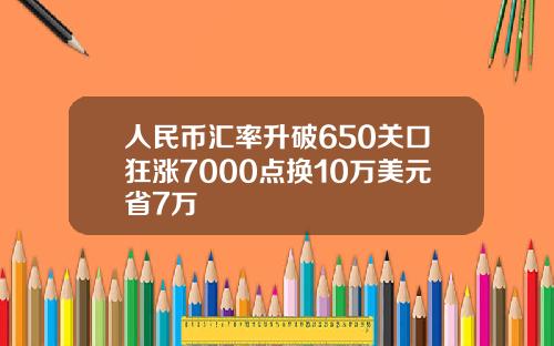 人民币汇率升破650关口狂涨7000点换10万美元省7万