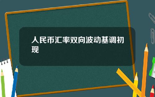 人民币汇率双向波动基调初现