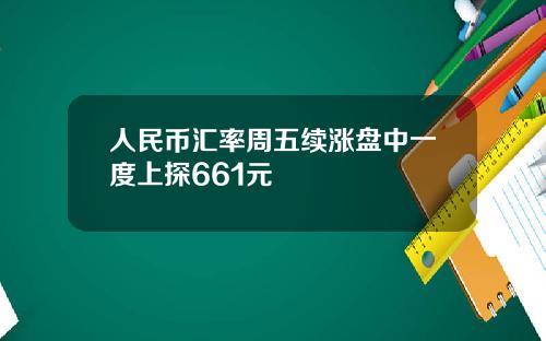 人民币汇率周五续涨盘中一度上探661元