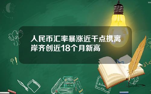 人民币汇率暴涨近千点携离岸齐创近18个月新高