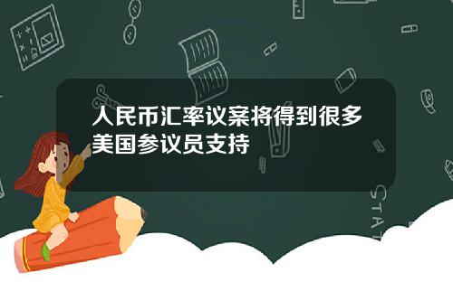 人民币汇率议案将得到很多美国参议员支持