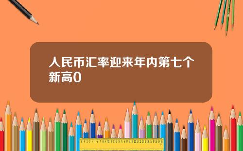 人民币汇率迎来年内第七个新高0