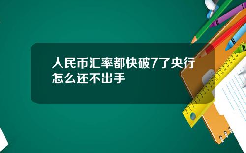 人民币汇率都快破7了央行怎么还不出手