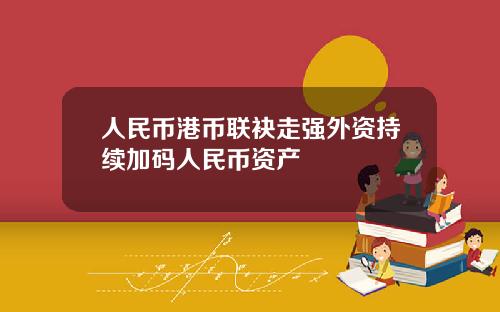 人民币港币联袂走强外资持续加码人民币资产