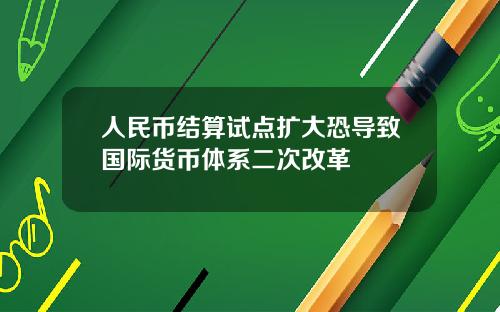 人民币结算试点扩大恐导致国际货币体系二次改革