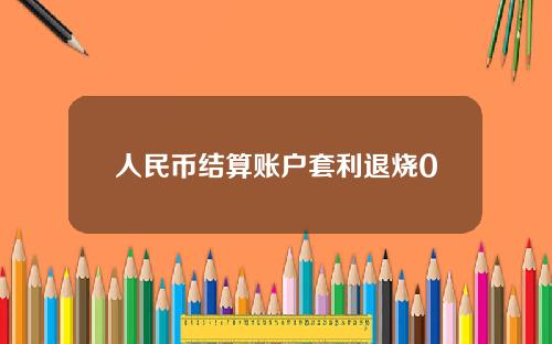 人民币结算账户套利退烧0