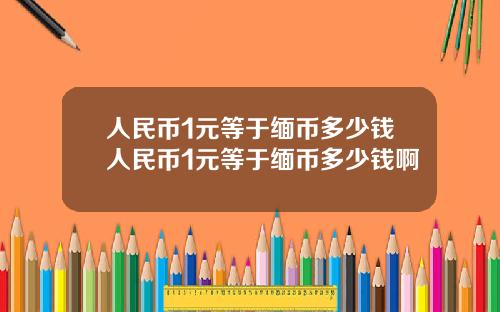 人民币1元等于缅币多少钱人民币1元等于缅币多少钱啊