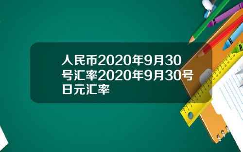 人民币2020年9月30号汇率2020年9月30号日元汇率