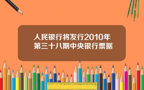 人民银行将发行2010年第三十八期中央银行票据