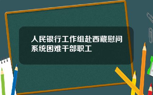 人民银行工作组赴西藏慰问系统困难干部职工