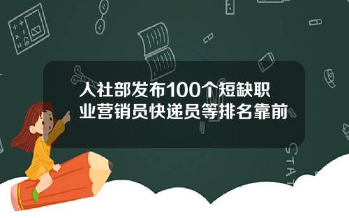 人社部发布100个短缺职业营销员快递员等排名靠前