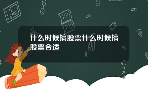 什么时候搞股票什么时候搞股票合适
