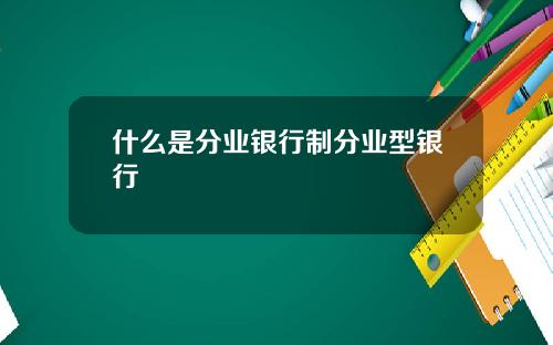 什么是分业银行制分业型银行