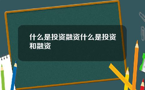 什么是投资融资什么是投资和融资