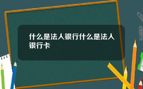 什么是法人银行什么是法人银行卡