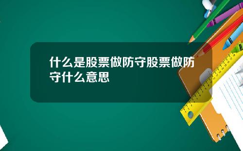 什么是股票做防守股票做防守什么意思