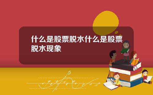 什么是股票脱水什么是股票脱水现象
