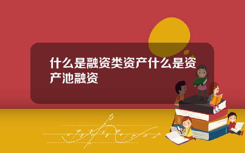 什么是融资类资产什么是资产池融资
