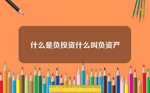 什么是负投资什么叫负资产